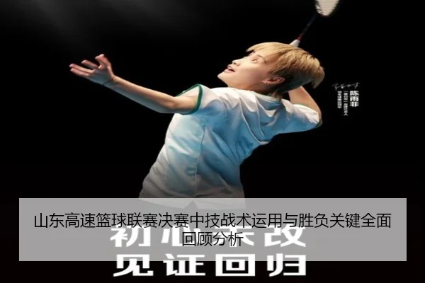 山东高速篮球联赛决赛中技战术运用与胜负关键全面回顾分析